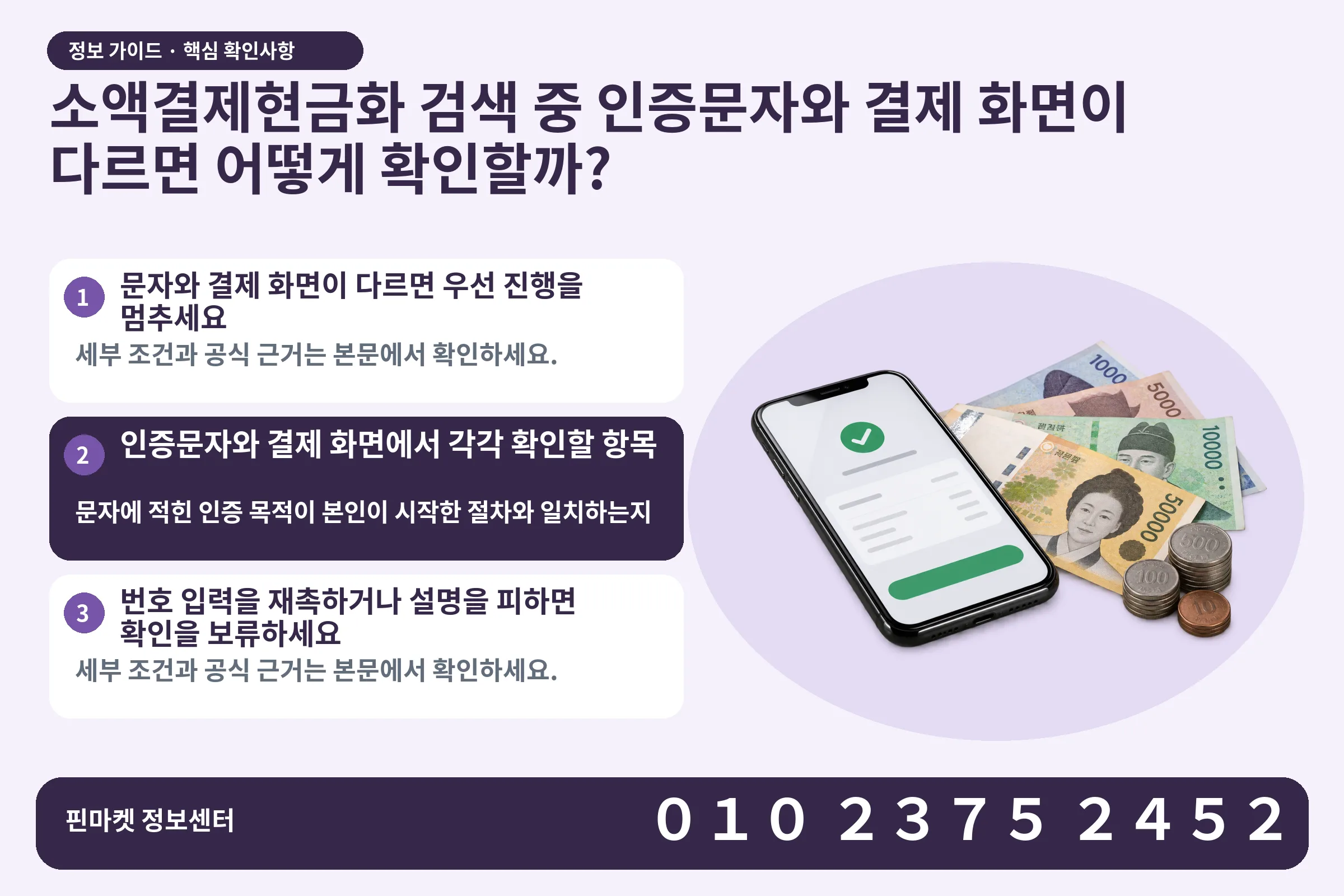 소액결제현금화 검색 중 인증문자와 결제 화면이 다르면 어떻게 확인할까? · 휴대폰 결제 화면 / 현금·동전 · 본문 확인사항: 문자와 결제 화면이 다르면 우선 진행을 멈추세요; 인증문자와 결제 화면에서 각각 확인할 항목; 번호 입력을 재촉하거나 설명을 피하면 확인을 보류하세요