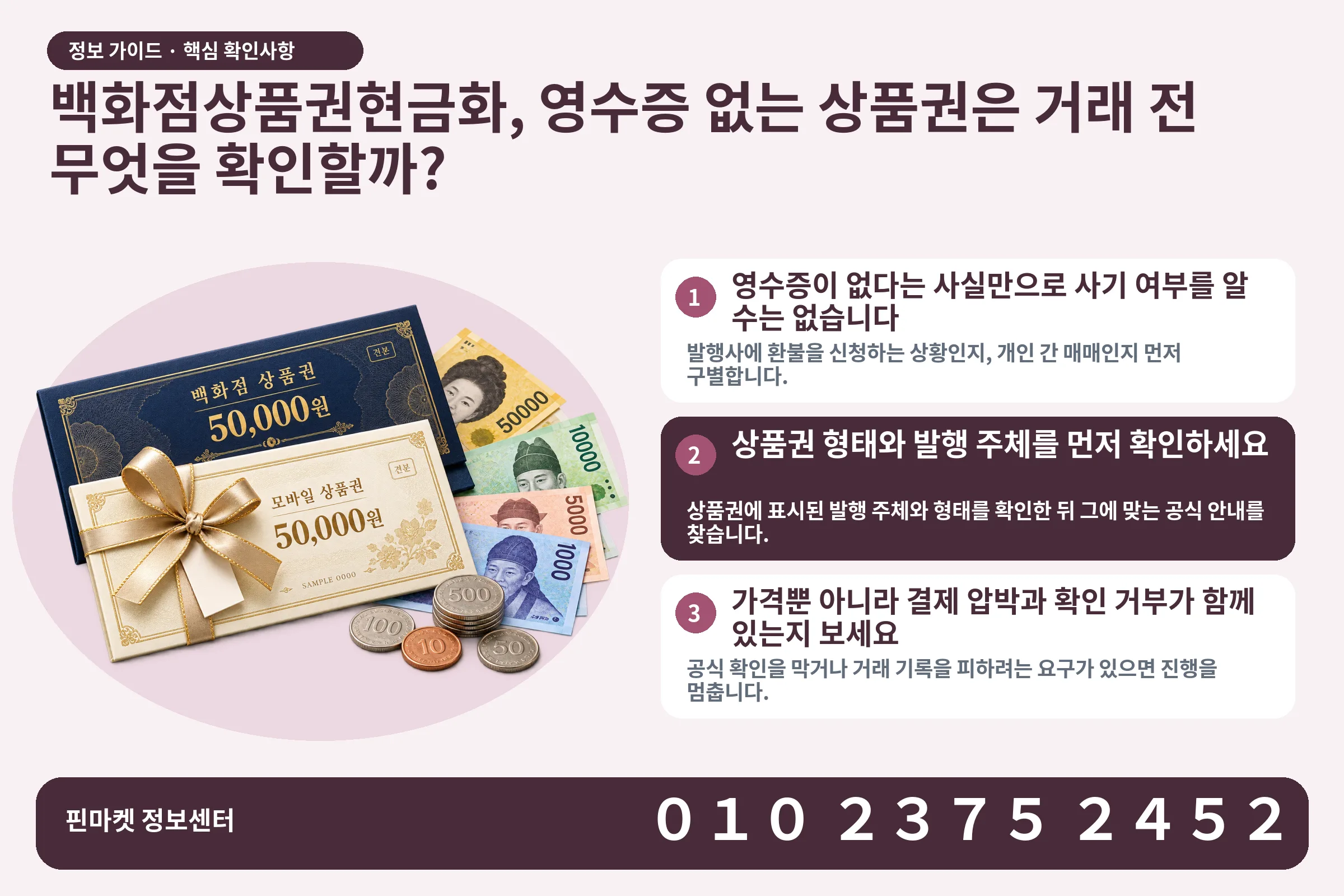 백화점상품권현금화, 영수증 없는 상품권은 거래 전 무엇을 확인할까? · 상품권 / 현금·동전 · 본문 확인사항: 영수증이 없다는 사실만으로 사기 여부를 알 수는 없습니다; 상품권 형태와 발행 주체를 먼저 확인하세요; 가격뿐 아니라 결제 압박과 확인 거부가 함께 있는지 보세요