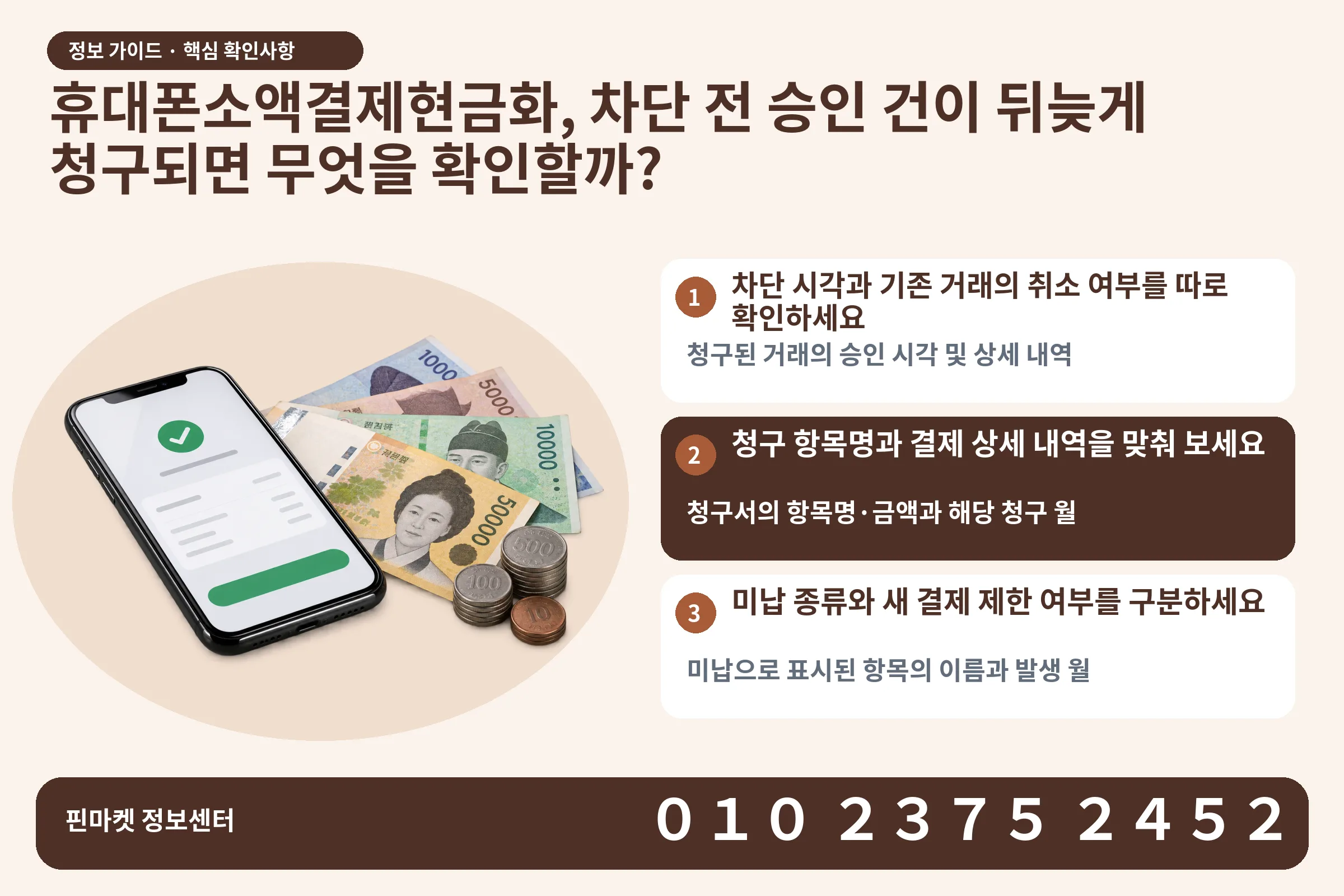 휴대폰소액결제현금화, 차단 전 승인 건이 뒤늦게 청구되면 무엇을 확인할까? · 휴대폰 결제 화면 / 현금·동전 · 본문 확인사항: 차단 시각과 기존 거래의 취소 여부를 따로 확인하세요; 청구 항목명과 결제 상세 내역을 맞춰 보세요; 미납 종류와 새 결제 제한 여부를 구분하세요