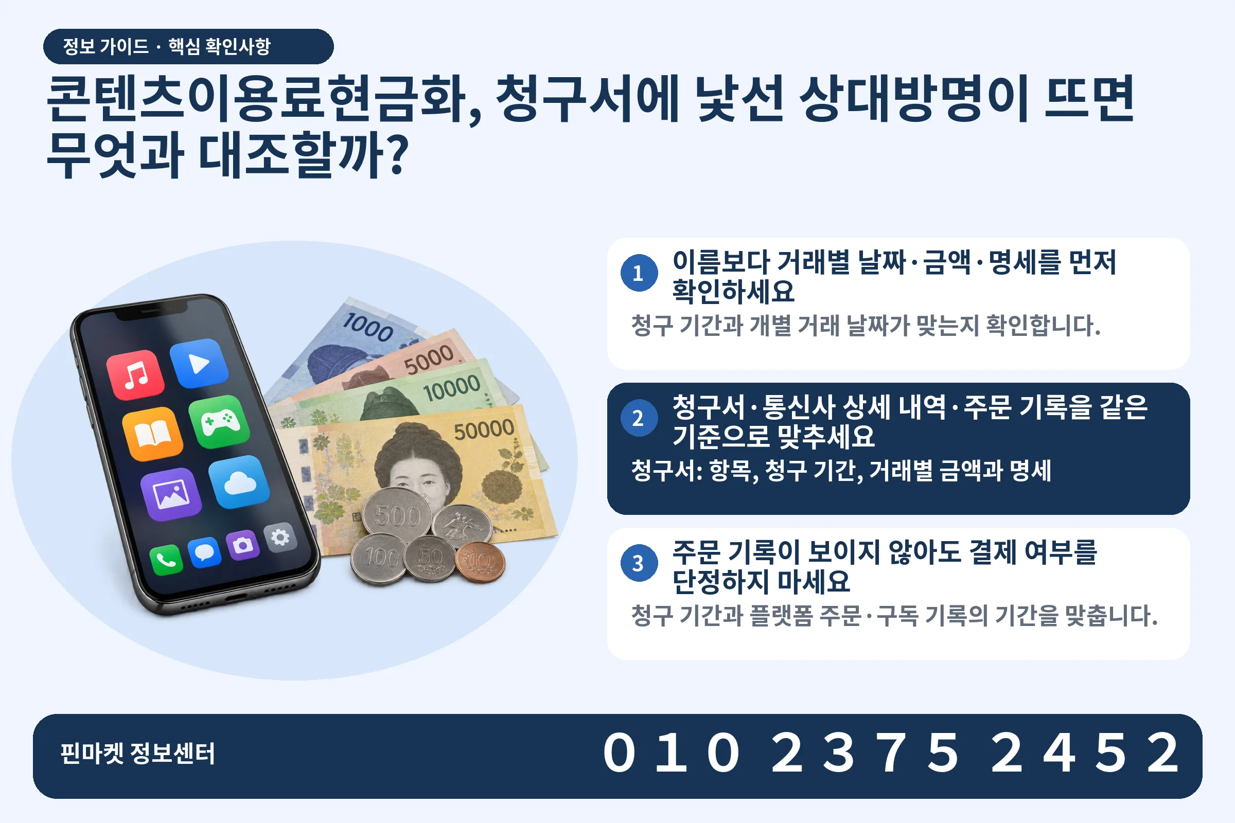 콘텐츠이용료현금화, 청구서에 낯선 상대방명이 뜨면 무엇과 대조할까? · 콘텐츠 결제 화면 / 현금·동전 · 본문 확인사항: 이름보다 거래별 날짜·금액·명세를 먼저 확인하세요; 청구서·통신사 상세 내역·주문 기록을 같은 기준으로 맞추세요; 주문 기록이 보이지 않아도 결제 여부를 단정하지 마세요