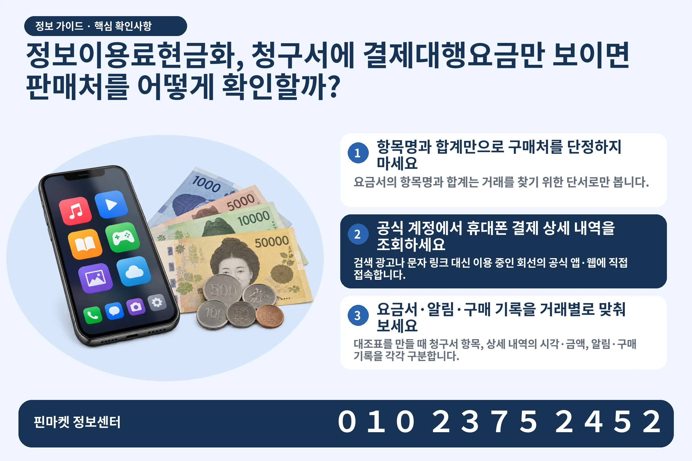 정보이용료현금화, 청구서에 결제대행요금만 보이면 판매처를 어떻게 확인할까? · 콘텐츠 결제 화면 / 현금·동전 · 본문 확인사항: 항목명과 합계만으로 구매처를 단정하지 마세요; 공식 계정에서 휴대폰 결제 상세 내역을 조회하세요; 요금서·알림·구매 기록을 거래별로 맞춰 보세요