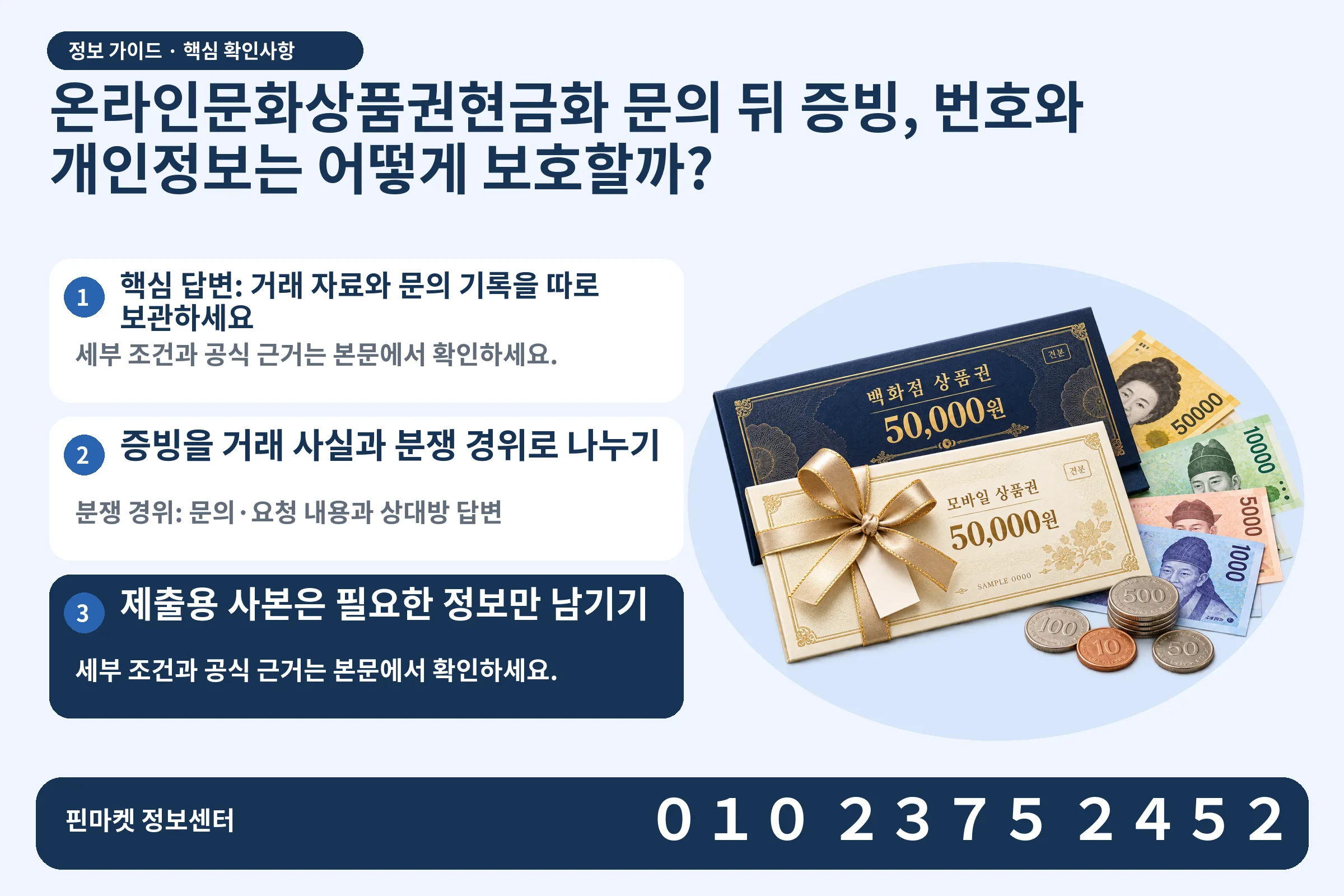 온라인문화상품권현금화 문의 뒤 증빙, 번호와 개인정보는 어떻게 보호할까? · 상품권 / 현금·동전 · 본문 확인사항: 핵심 답변: 거래 자료와 문의 기록을 따로 보관하세요; 증빙을 거래 사실과 분쟁 경위로 나누기; 제출용 사본은 필요한 정보만 남기기