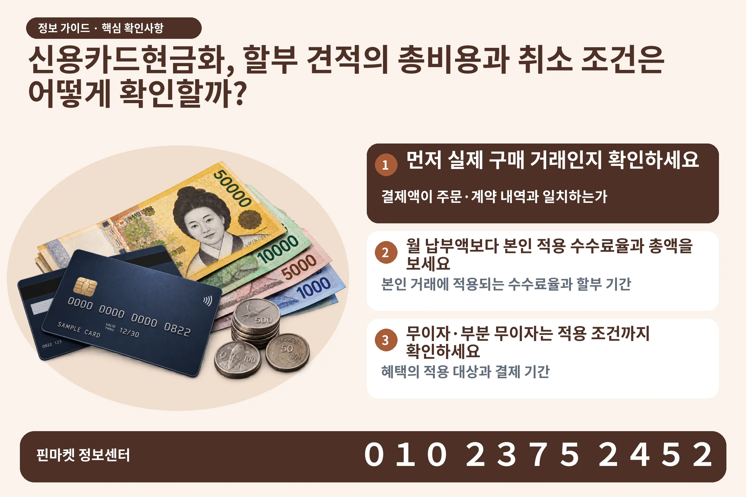 신용카드현금화, 할부 견적의 총비용과 취소 조건은 어떻게 확인할까? · 신용카드 / 현금·동전 · 본문 확인사항: 먼저 실제 구매 거래인지 확인하세요; 월 납부액보다 본인 적용 수수료율과 총액을 보세요; 무이자·부분 무이자는 적용 조건까지 확인하세요