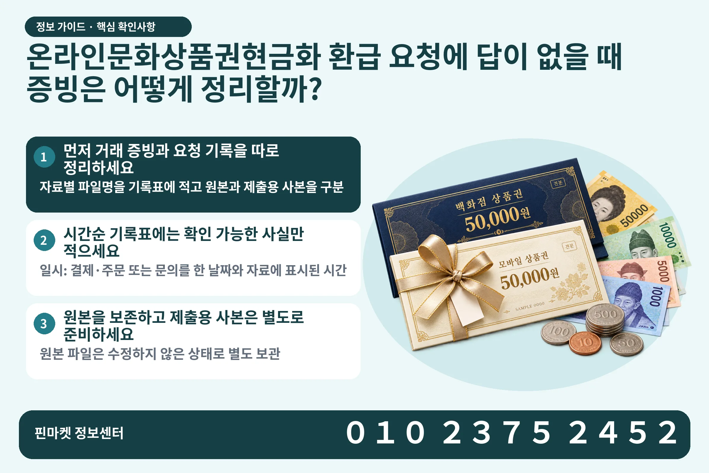 온라인문화상품권현금화 환급 요청에 답이 없을 때 증빙은 어떻게 정리할까? · 상품권 / 현금·동전 · 본문 확인사항: 먼저 거래 증빙과 요청 기록을 따로 정리하세요; 시간순 기록표에는 확인 가능한 사실만 적으세요; 원본을 보존하고 제출용 사본은 별도로 준비하세요